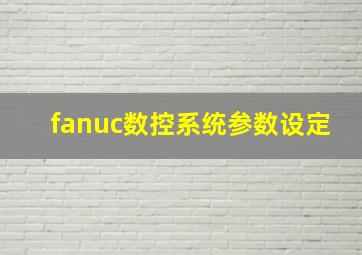 fanuc数控系统参数设定