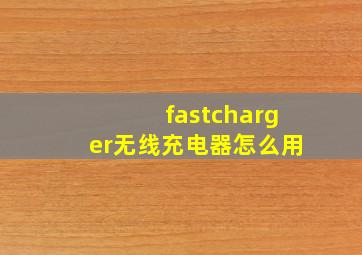 fastcharger无线充电器怎么用