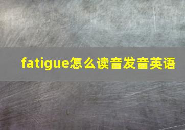 fatigue怎么读音发音英语