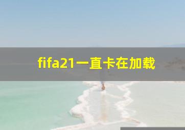 fifa21一直卡在加载