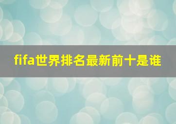 fifa世界排名最新前十是谁