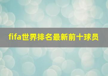 fifa世界排名最新前十球员