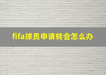 fifa球员申请转会怎么办