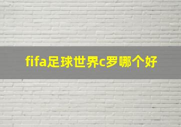 fifa足球世界c罗哪个好