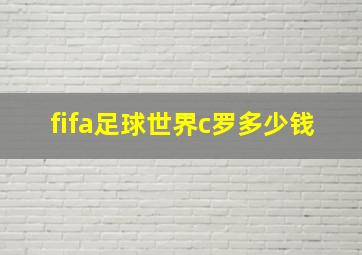 fifa足球世界c罗多少钱