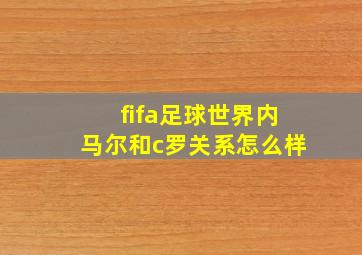 fifa足球世界内马尔和c罗关系怎么样