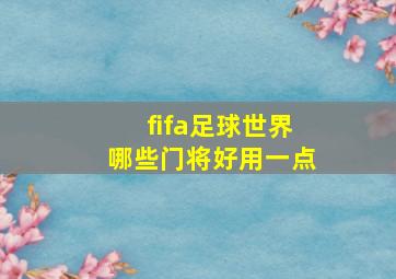 fifa足球世界哪些门将好用一点