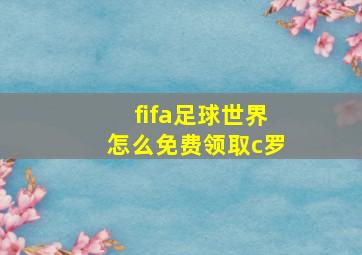 fifa足球世界怎么免费领取c罗