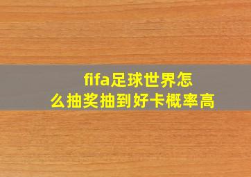 fifa足球世界怎么抽奖抽到好卡概率高