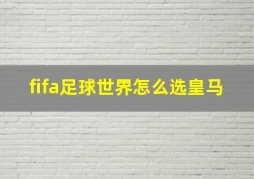 fifa足球世界怎么选皇马