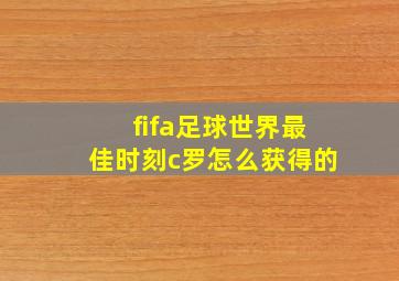 fifa足球世界最佳时刻c罗怎么获得的