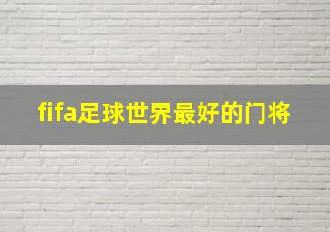 fifa足球世界最好的门将