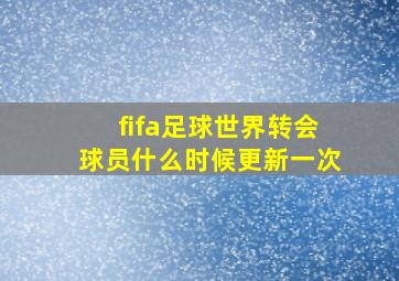 fifa足球世界转会球员什么时候更新一次