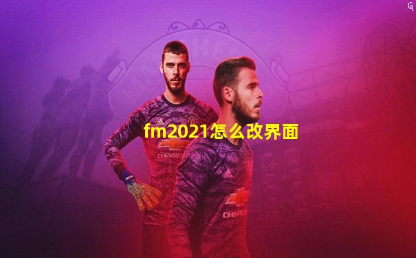 fm2021怎么改界面