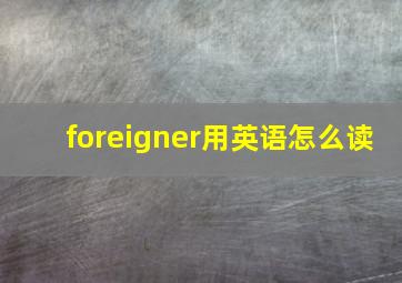 foreigner用英语怎么读