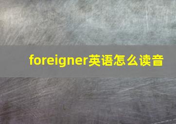 foreigner英语怎么读音