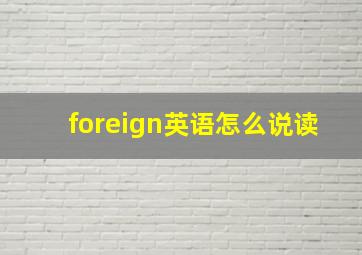 foreign英语怎么说读