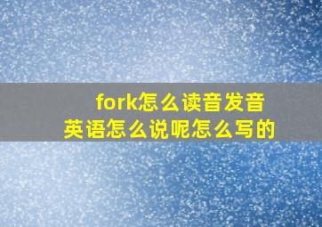 fork怎么读音发音英语怎么说呢怎么写的