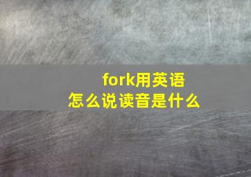 fork用英语怎么说读音是什么