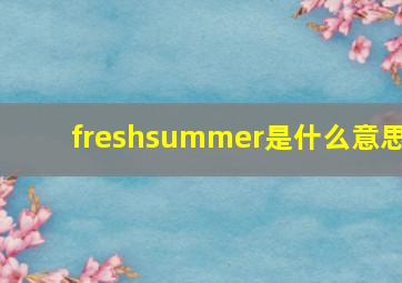 freshsummer是什么意思