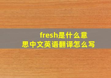 fresh是什么意思中文英语翻译怎么写