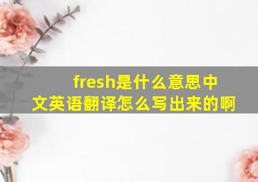 fresh是什么意思中文英语翻译怎么写出来的啊