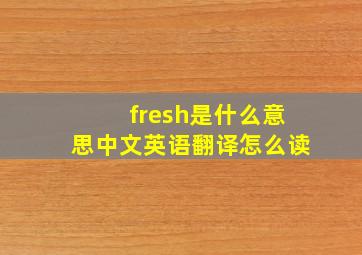 fresh是什么意思中文英语翻译怎么读