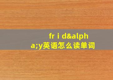 frⅰdαy英语怎么读单词