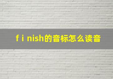 fⅰnish的音标怎么读音