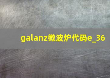 galanz微波炉代码e_36