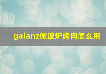 galanz微波炉烤肉怎么用