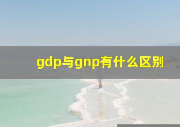 gdp与gnp有什么区别