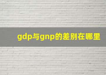 gdp与gnp的差别在哪里