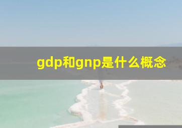 gdp和gnp是什么概念