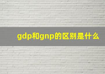 gdp和gnp的区别是什么