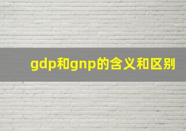 gdp和gnp的含义和区别