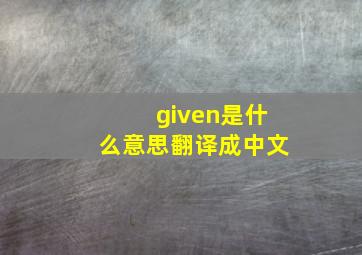 given是什么意思翻译成中文