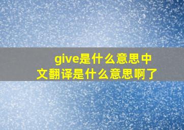 give是什么意思中文翻译是什么意思啊了