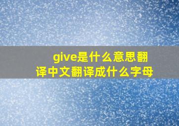 give是什么意思翻译中文翻译成什么字母