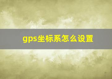 gps坐标系怎么设置