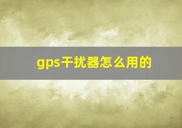 gps干扰器怎么用的