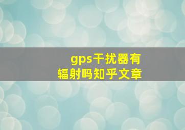 gps干扰器有辐射吗知乎文章