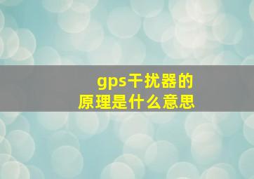 gps干扰器的原理是什么意思