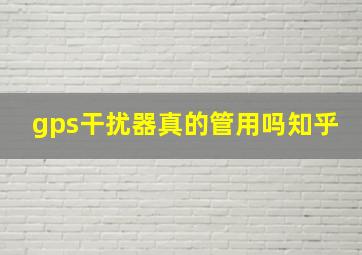 gps干扰器真的管用吗知乎