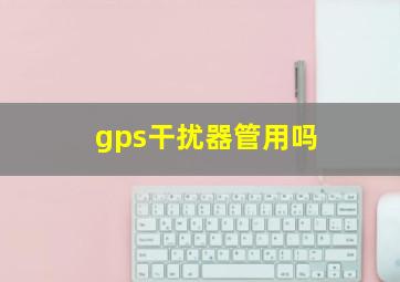 gps干扰器管用吗