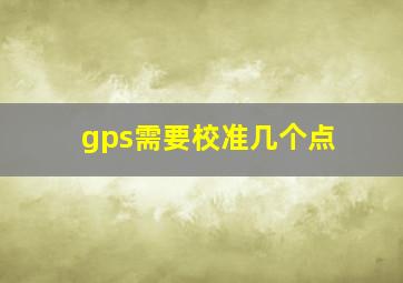 gps需要校准几个点