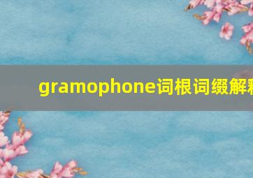 gramophone词根词缀解释