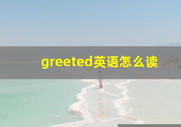 greeted英语怎么读