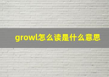 growl怎么读是什么意思