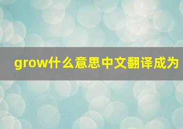 grow什么意思中文翻译成为